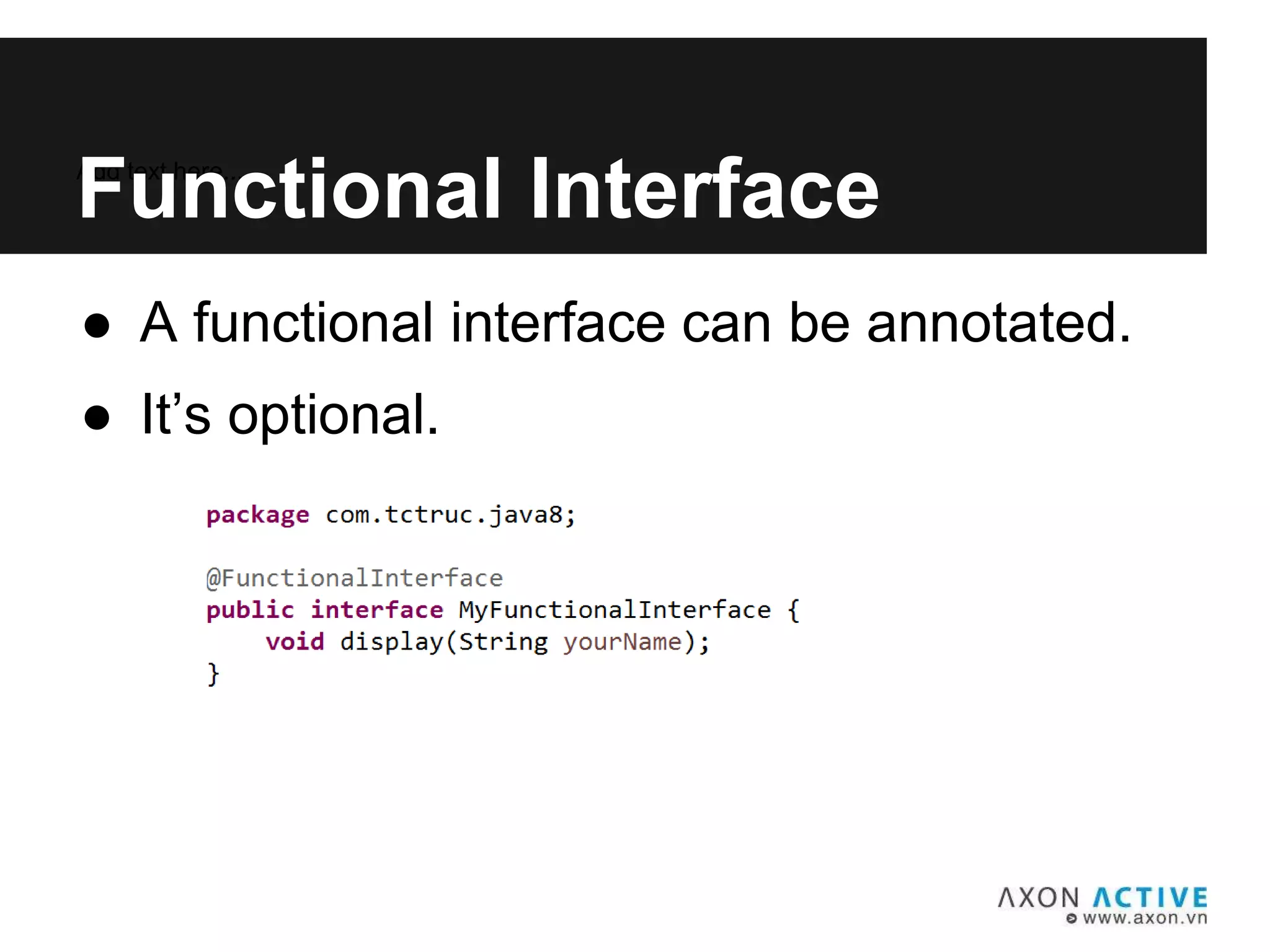 ● A functional interface can be annotated.
● It’s optional.
Add text here...
Functional Interface
 