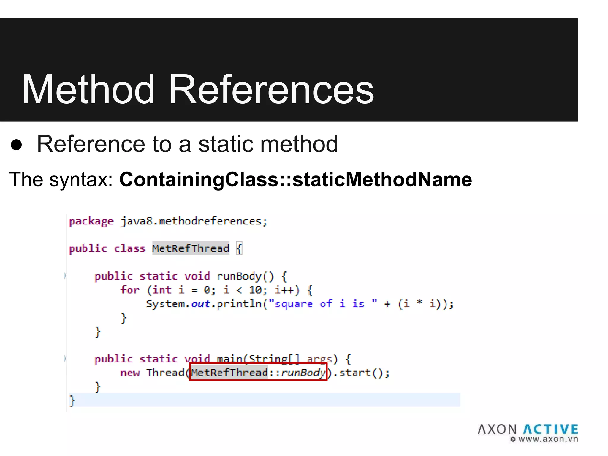 Method References
● Reference to a static method
The syntax: ContainingClass::staticMethodName
 