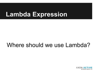 Lambda Expression
Where should we use Lambda?
 