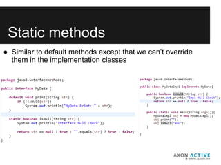 Static methods
● Similar to default methods except that we can’t override
them in the implementation classes
 