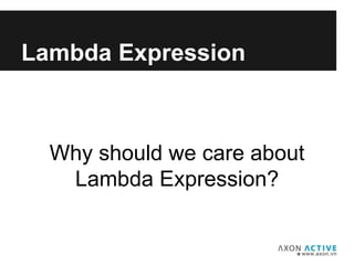 Lambda Expression
Why should we care about
Lambda Expression?
 