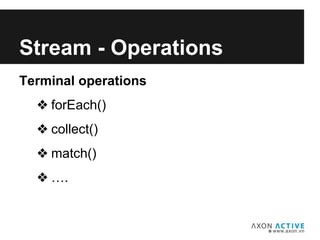 Terminal operations
❖ forEach()
❖ collect()
❖ match()
❖ ….
Add text here...
Stream - Operations
 