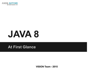 JAVA 8
At First Glance
VISION Team - 2015
 