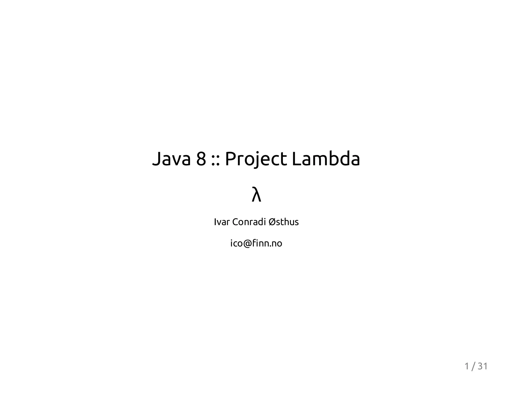 Java 8 :: Project Lambda
λ
Ivar Conradi Østhus
ico@finn.no

1 / 31

 