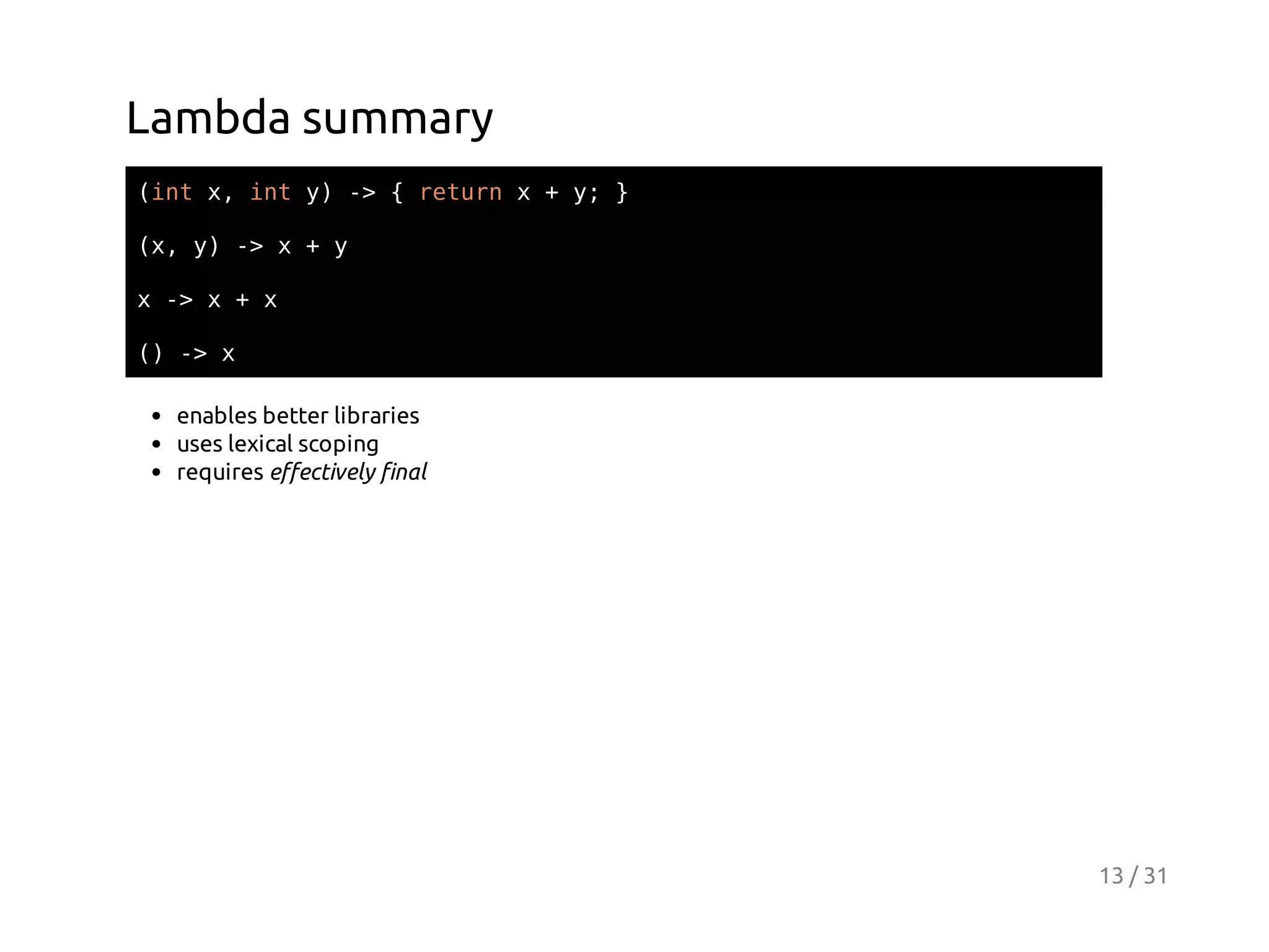 Lambda summary
(n x ity - {rtr x+y }
it , n ) >
eun
;
(,y - x+y
x ) >
x- x+x
>
( - x
) >
enables better libraries
uses lexical scoping
requires effectively final

13 / 31

 