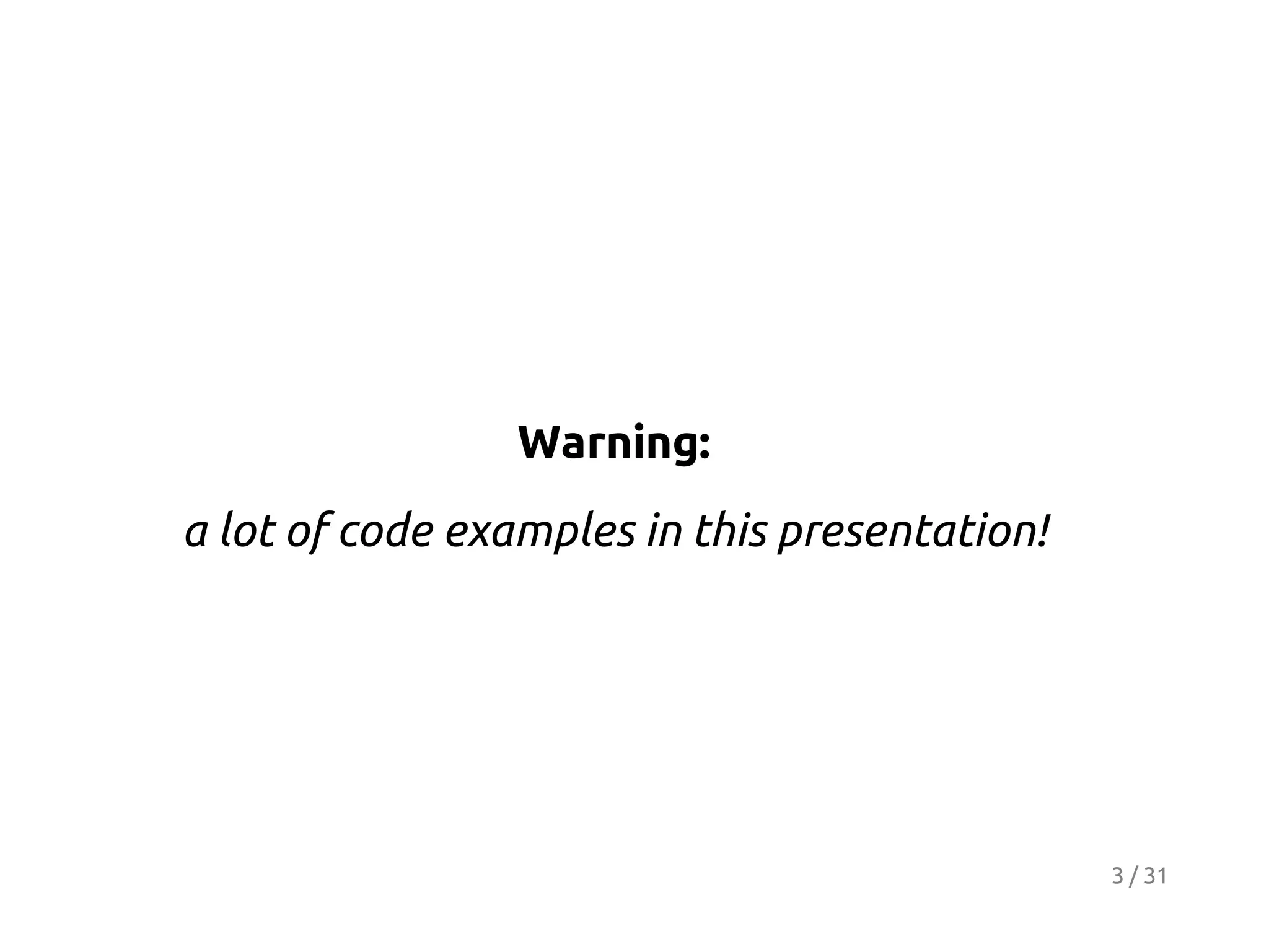 Warning:
a lot of code examples in this presentation!

3 / 31

 