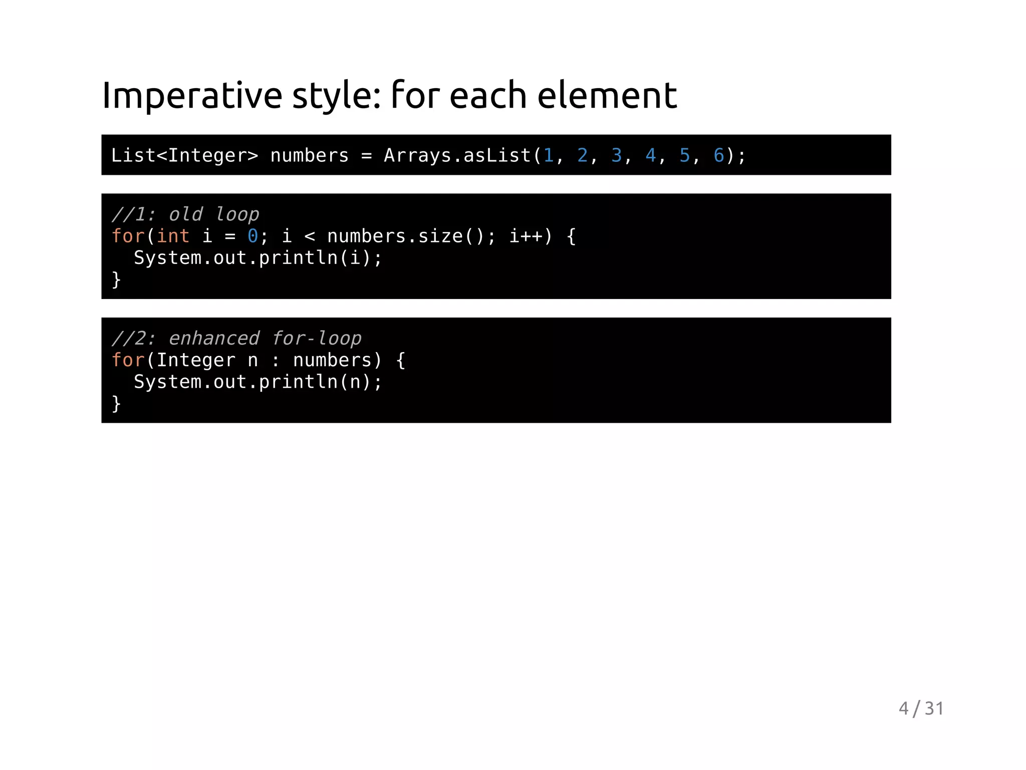 Imperative style: for each element
Ls<nee>nmes=Ary.sit1 2 3 4 5 6;
itItgr ubr
rasaLs(, , , , , )

/1 odlo
/: l op
friti=0 i<nmessz(;i+ {
o(n
;
ubr.ie) +)
Sse.u.rnl()
ytmotpitni;
}
/2 ehne frlo
/: nacd o-op
frItgrn:nmes {
o(nee
ubr)
Sse.u.rnl()
ytmotpitnn;
}

4 / 31

 