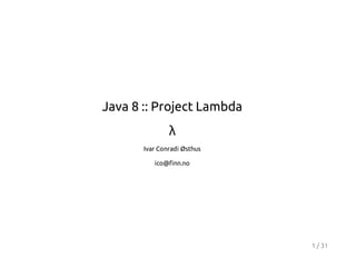 Java 8 :: Project Lambda
λ
Ivar Conradi Østhus
ico@finn.no

1 / 31

 
