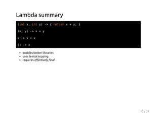 Lambda summary
(n x ity - {rtr x+y }
it , n ) >
eun
;
(,y - x+y
x ) >
x- x+x
>
( - x
) >
enables better libraries
uses lexical scoping
requires effectively final

13 / 31

 
