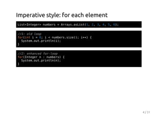 Imperative style: for each element
Ls<nee>nmes=Ary.sit1 2 3 4 5 6;
itItgr ubr
rasaLs(, , , , , )

/1 odlo
/: l op
friti=0 i<nmessz(;i+ {
o(n
;
ubr.ie) +)
Sse.u.rnl()
ytmotpitni;
}
/2 ehne frlo
/: nacd o-op
frItgrn:nmes {
o(nee
ubr)
Sse.u.rnl()
ytmotpitnn;
}

4 / 31

 