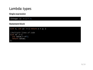 Lambda: types
Single expression
(nee i - i*2
Itgr ) >
;

Statement block
(n x ity - {rtr x+y }
it , n ) >
eun
;

/mlil lnso cd
/utpe ie f oe
(n n - {
it ) >
itvle=n2
n au
*;
rtr vle
eun au;
}
;

9 / 31

 