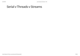 20.10.2015 Java 8 ready for the future - JUG
http://localhost:63342/java-courses/doc/java8-kickstart.html#1 78/102
Serial v Threads v Streams
 