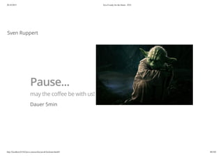 20.10.2015 Java 8 ready for the future - JUG
http://localhost:63342/java-courses/doc/java8-kickstart.html#1 80/102
Sven Ruppert
Pause...
may the coffee be with us!
Dauer 5min
 