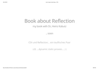 20.10.2015 Java 8 ready for the future - JUG
http://localhost:63342/java-courses/doc/java8-kickstart.html#1 100/102
Book about Reflection
my book with Dr, Heinz Kabutz
.. soon
CDI und Reflection... ein teuflisches Paar
z.B. ...dynamic static proxies... ;-)
 