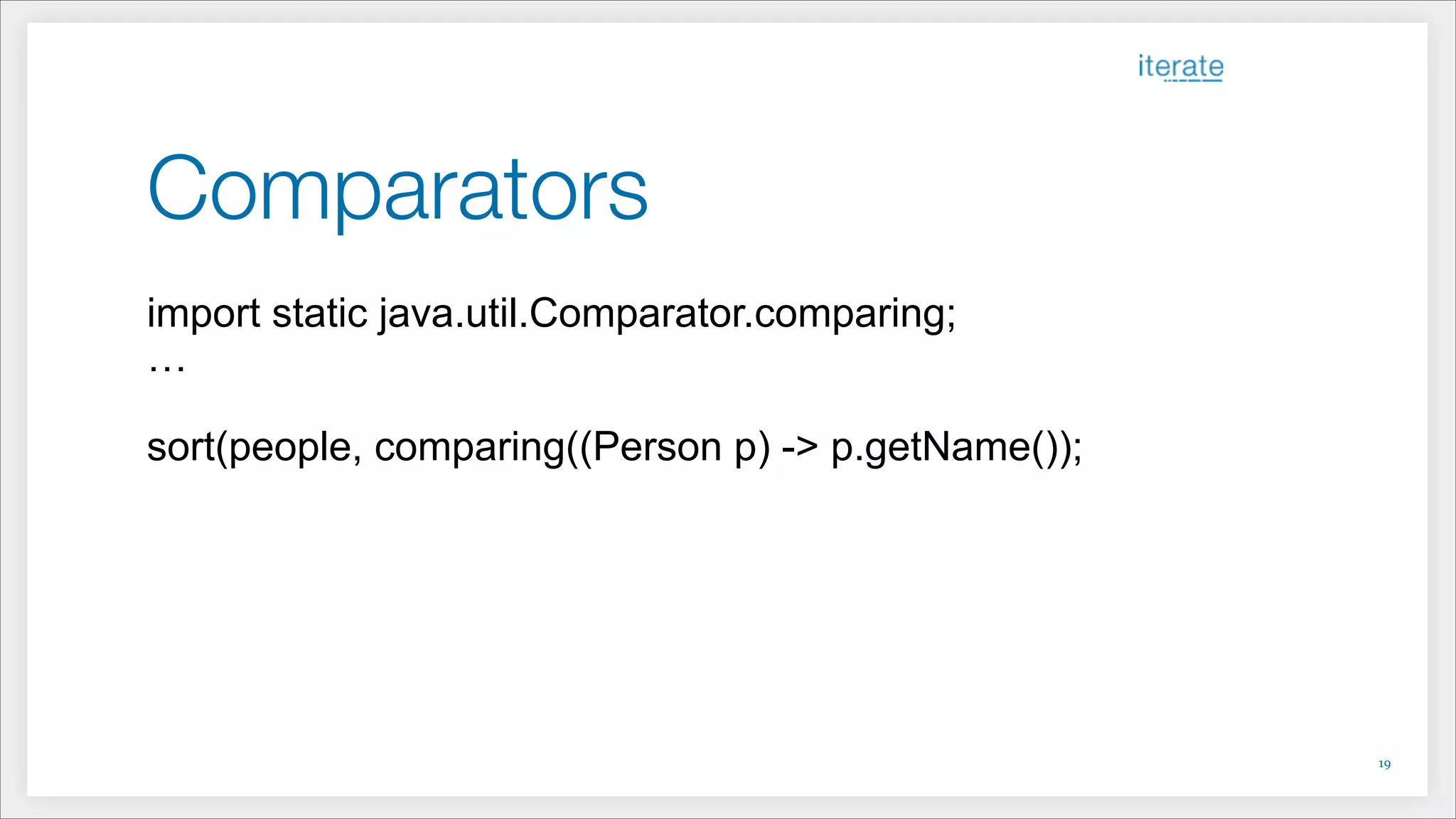 Comparators
import static java.util.Comparator.comparing;
…
!
sort(people, comparing((Person p) -> p.getName());
!19
 