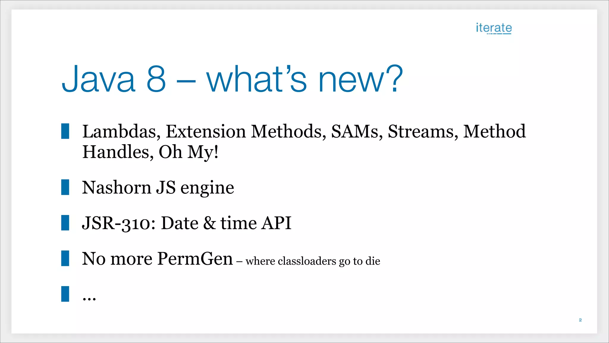 Java 8 – what’s new?
Lambdas, Extension Methods, SAMs, Streams, Method
Handles, Oh My!
Nashorn JS engine
JSR-310: Date & time API
No more PermGen– where classloaders go to die
...
!2
 