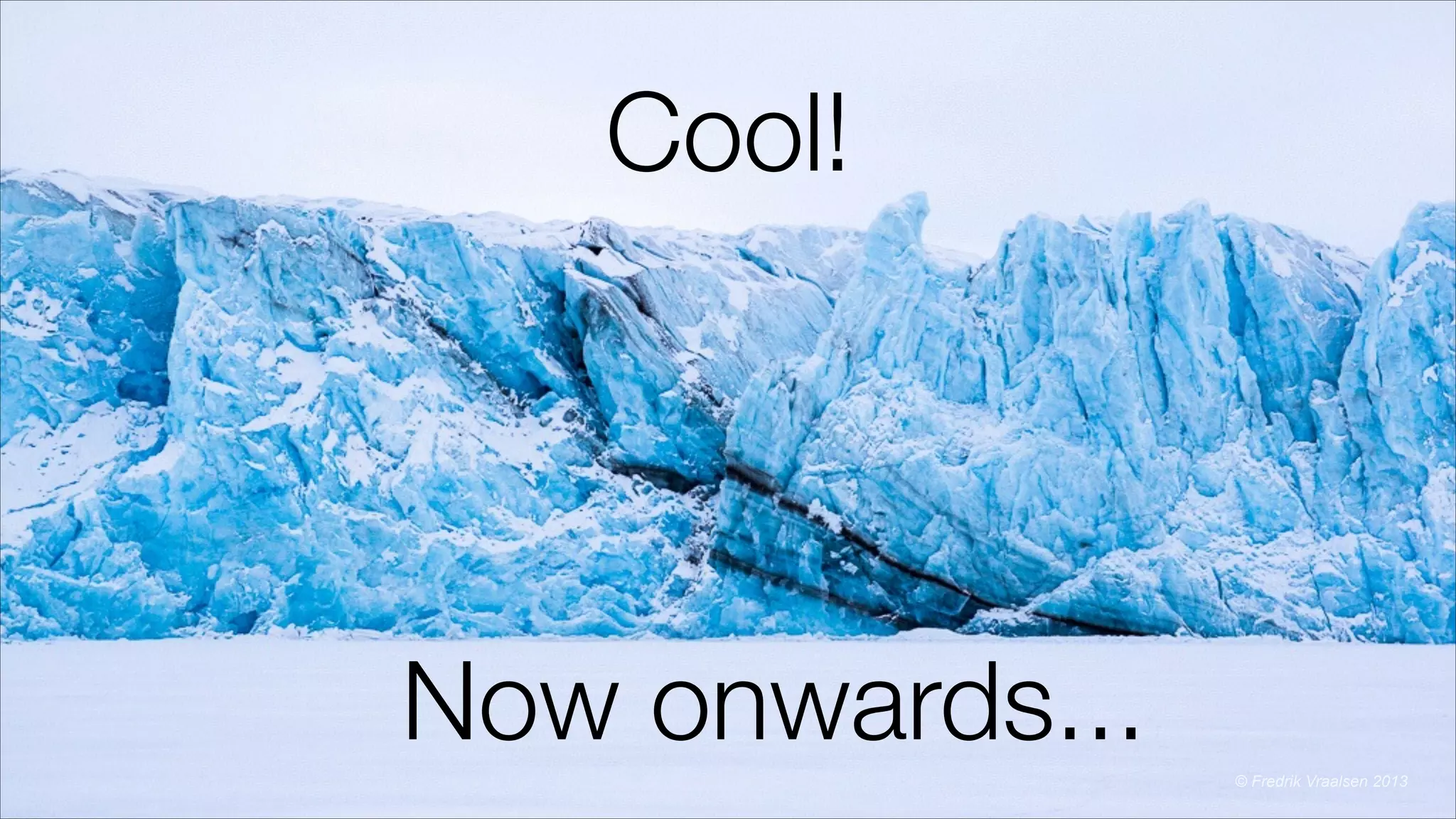 Cool!
!
!
!
!
Now onwards... © Fredrik Vraalsen 2013
 