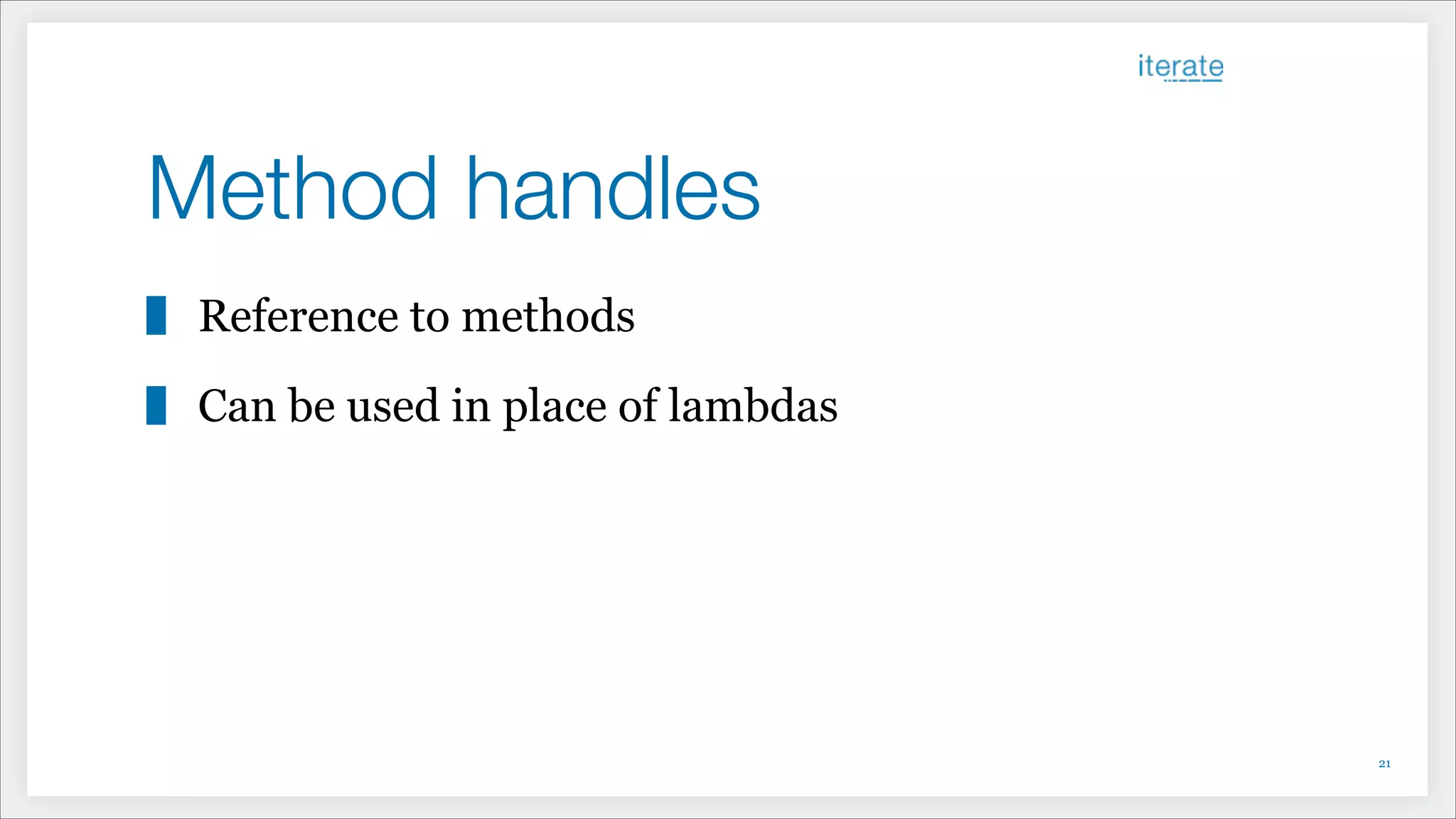 Method handles
Reference to methods
Can be used in place of lambdas
!21
 