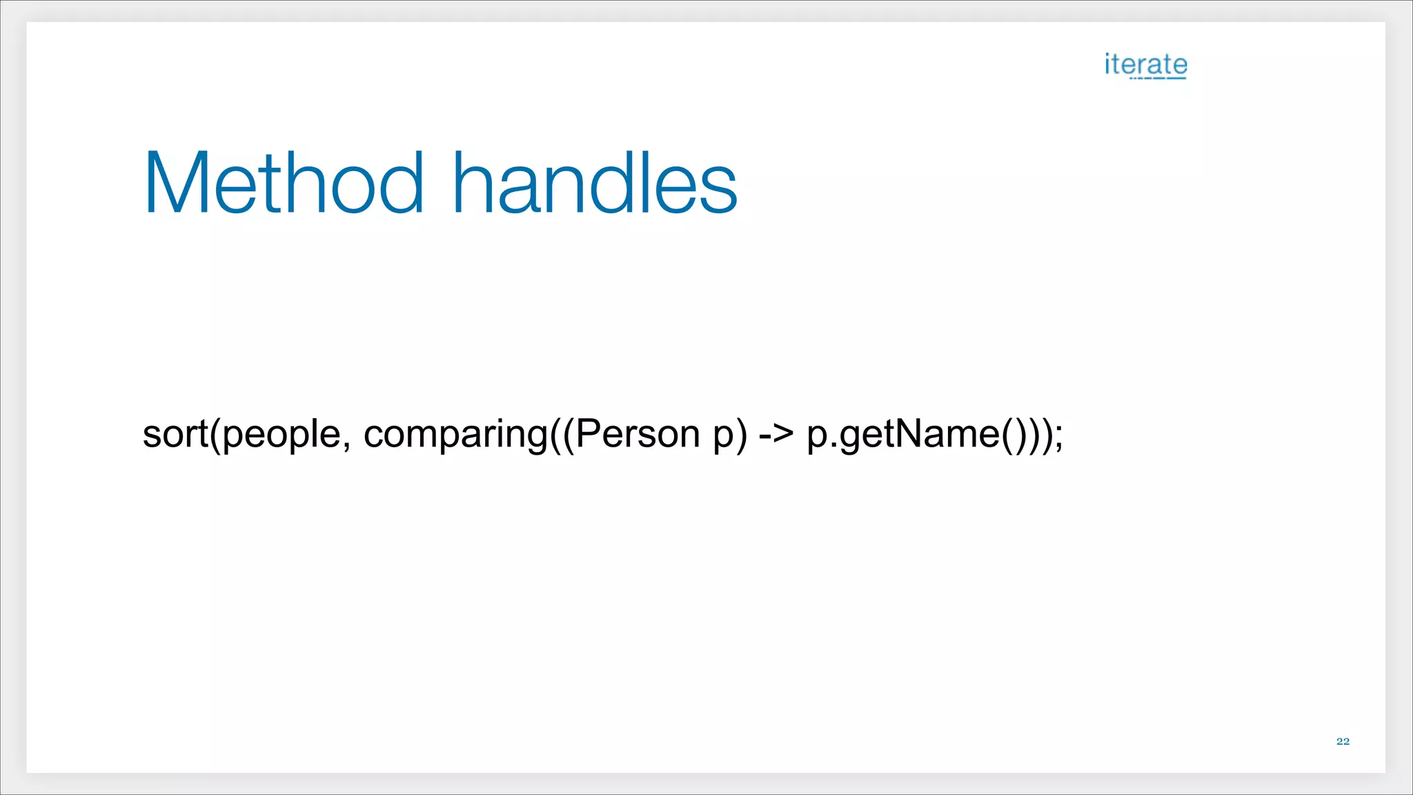 Method handles
!
!
!
sort(people, comparing((Person p) -> p.getName()));
!22
 