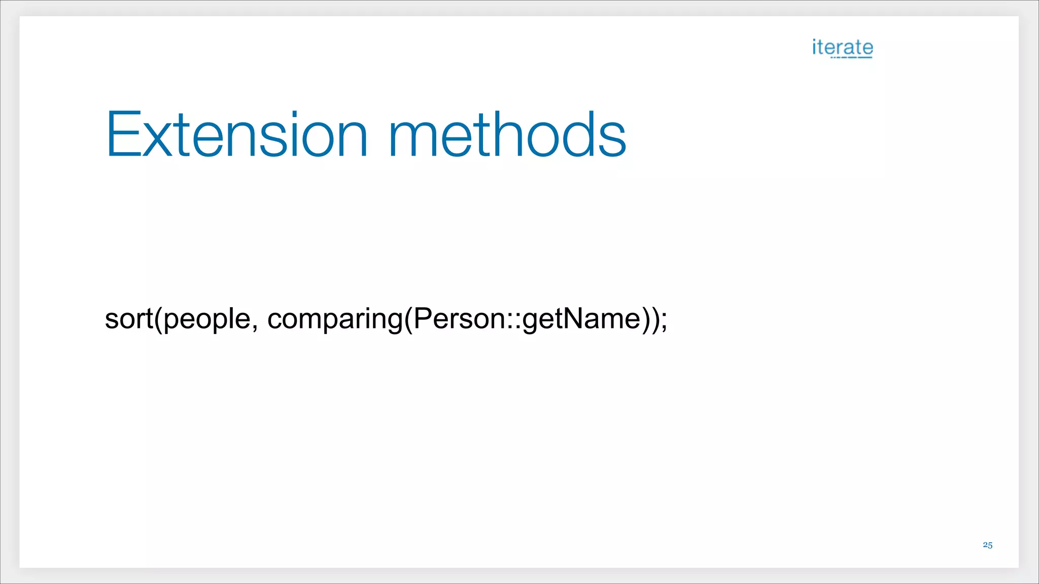 Extension methods
!
!
!
sort(people, comparing(Person::getName));
!25
 