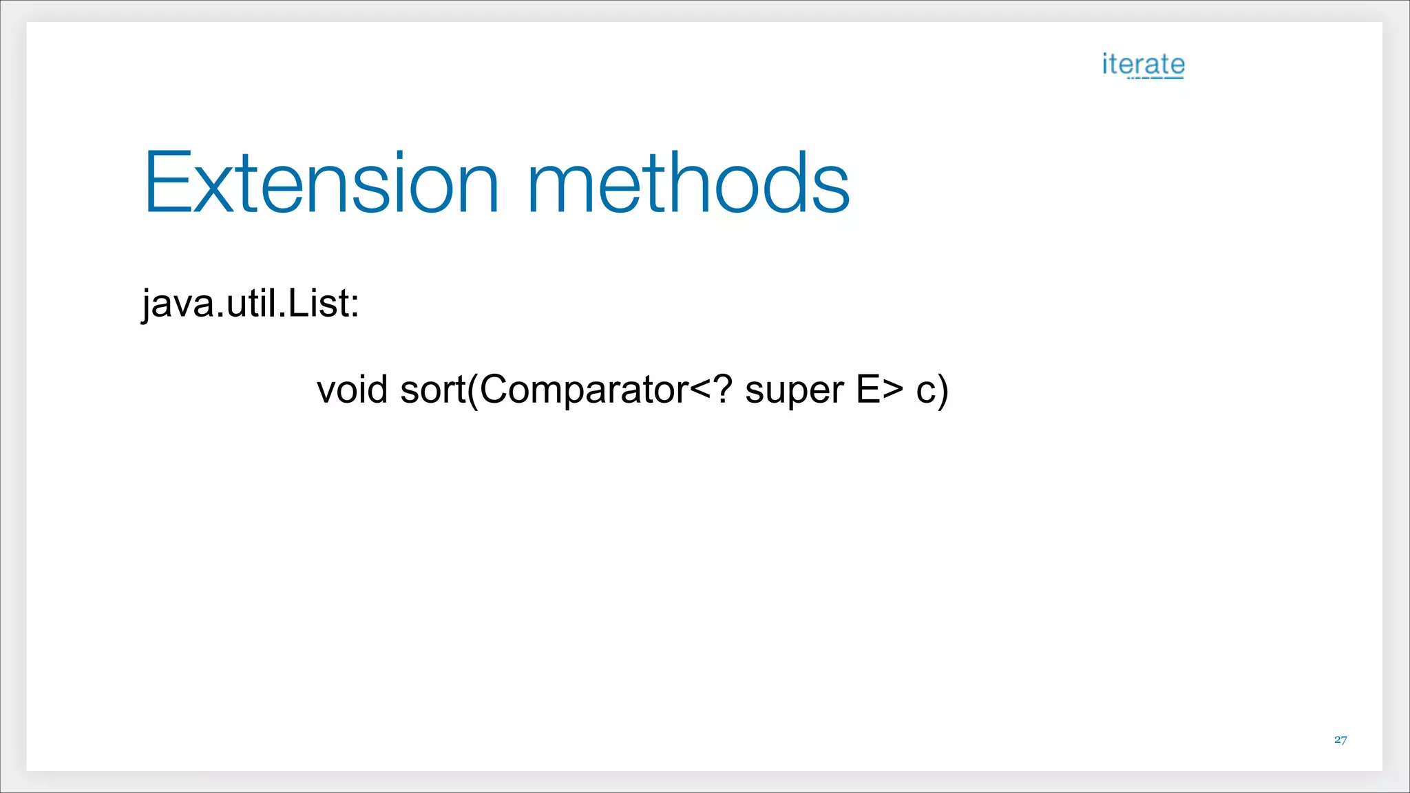 Extension methods
!27
java.util.List:
!
default void sort(Comparator<? super E> c)
 