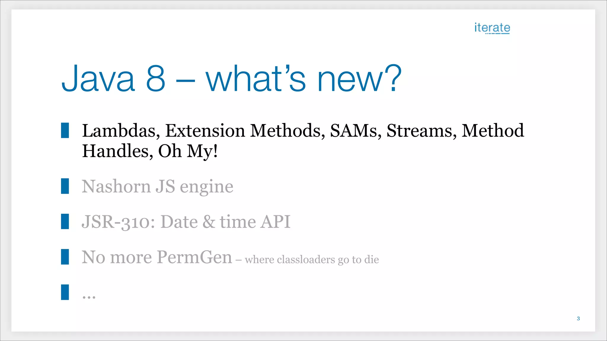 Java 8 – what’s new?
Lambdas, Extension Methods, SAMs, Streams, Method
Handles, Oh My!
Nashorn JS engine
JSR-310: Date & time API
No more PermGen– where classloaders go to die
...
!3
 