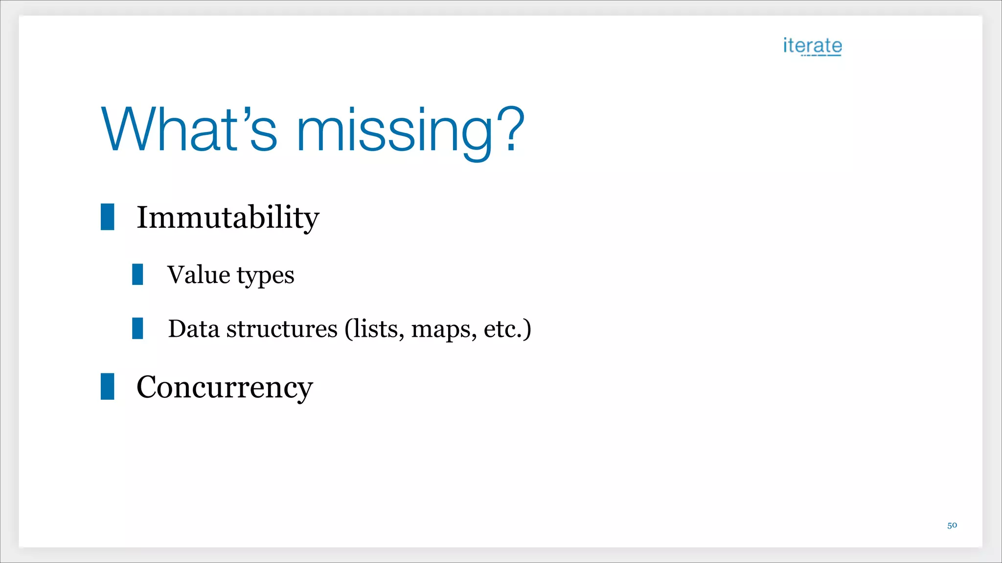 What’s missing?
Immutability
Value types
Data structures (lists, maps, etc.)
Concurrency
!50
 