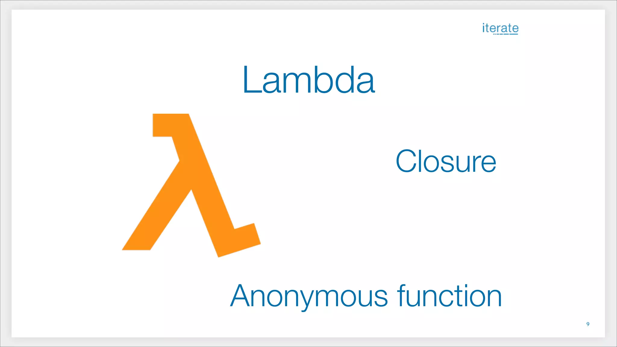Lambda
Closure
Anonymous function
!9
 