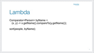 Lambda
Comparator<Person> byName =
(x, y) -> x.getName().compareTo(y.getName());
!
sort(people, byName);
!17
 