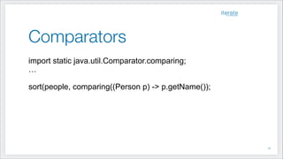 Comparators
import static java.util.Comparator.comparing;
…
!
sort(people, comparing((Person p) -> p.getName());
!19
 