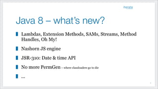 Java 8 – what’s new?
Lambdas, Extension Methods, SAMs, Streams, Method
Handles, Oh My!
Nashorn JS engine
JSR-310: Date & time API
No more PermGen– where classloaders go to die
...
!2
 