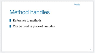 Method handles
Reference to methods
Can be used in place of lambdas
!21
 