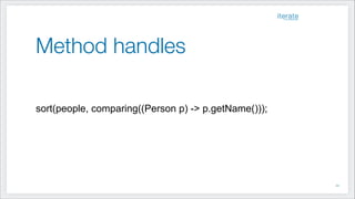 Method handles
!
!
!
sort(people, comparing((Person p) -> p.getName()));
!22
 