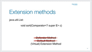 Extension methods
Defender Method
Default Method
(Virtual) Extension Method
!28
java.util.List:
!
default void sort(Comparator<? super E> c)
 