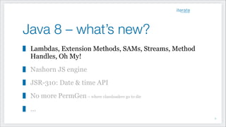 Java 8 – what’s new?
Lambdas, Extension Methods, SAMs, Streams, Method
Handles, Oh My!
Nashorn JS engine
JSR-310: Date & time API
No more PermGen– where classloaders go to die
...
!3
 