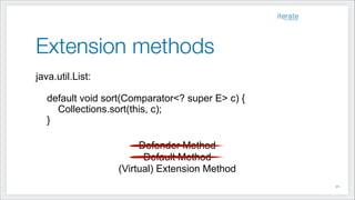 Extension methods
java.util.List:
!
default void sort(Comparator<? super E> c) {
Collections.sort(this, c);
}
!
Defender Method
Default Method
(Virtual) Extension Method
!30
 
