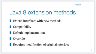 Java 8 extension methods
Extend interfaces with new methods
Compatibility
Default implementation
Override
Requires modification of original interface
!31
 
