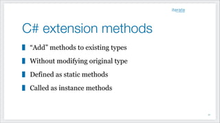 C# extension methods
“Add” methods to existing types
Without modifying original type
Defined as static methods
Called as instance methods
!32
 