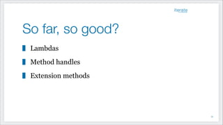 So far, so good?
Lambdas
Method handles
Extension methods
!35
 