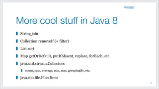 More cool stuff in Java 8
String join
Collection removeIf (≈ filter)
List sort
Map getOrDefault, putIfAbsent, replace, forEach, etc.
java.util.stream.Collectors
count, sum, average, min, max, groupingBy, etc.
java.nio.file.Files lines
!48
 