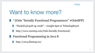 Want to know more?
^{Oslo "Socially Functional Programmers" #OsloSFP}
“Haskell på godt og vondt” – tonight 6pm @ Teknologihuset
http://www.meetup.com/Oslo-Socially-Functional/
Functional Programming in Java 8
http://2014.flatmap.no/
!58
 