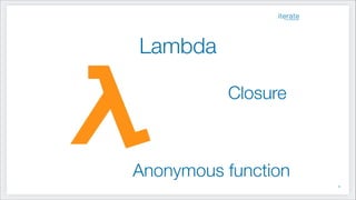 Lambda
Closure
Anonymous function
!9
 