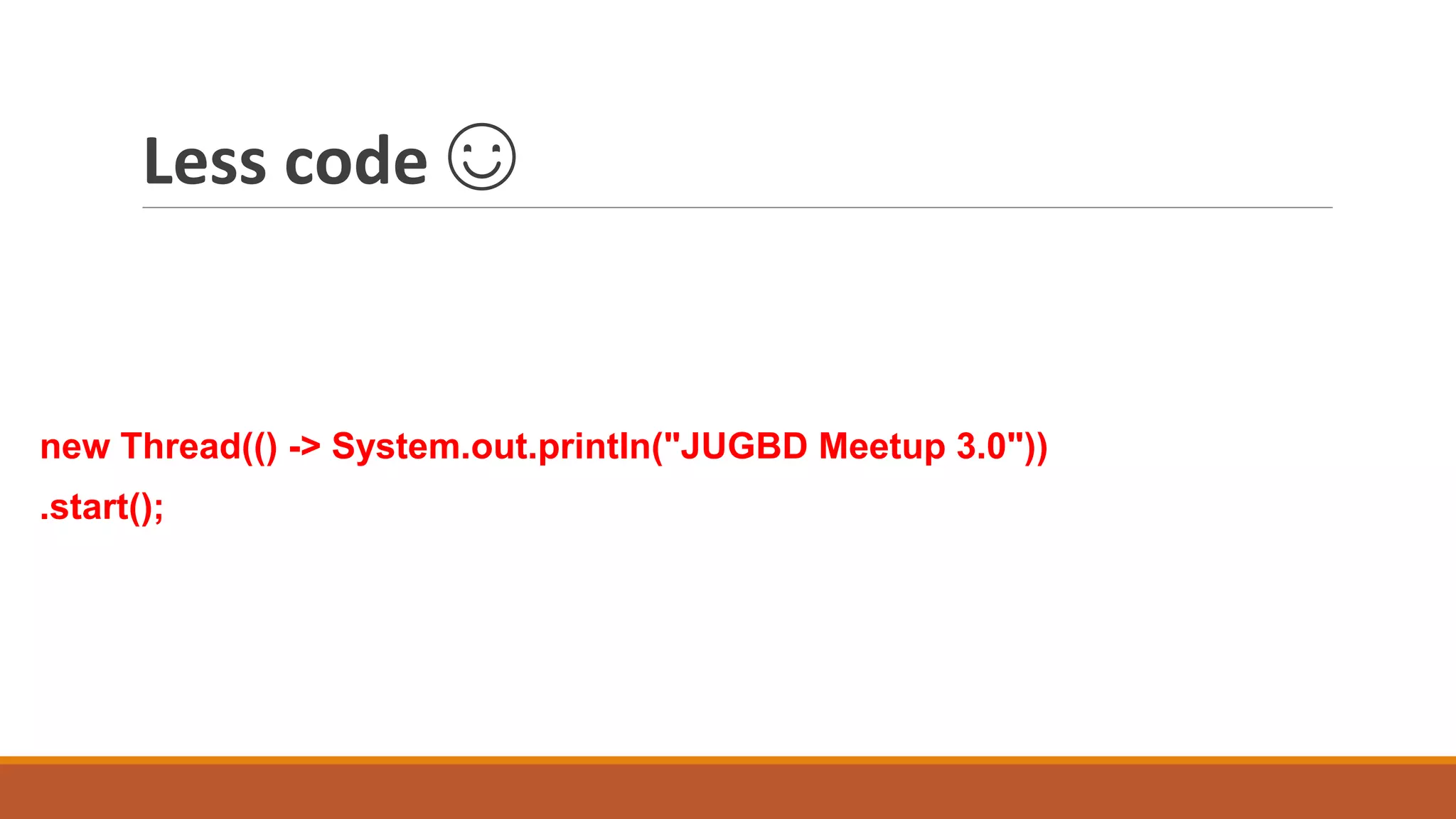 Less code ☺
new Thread(() -> System.out.println("JUGBD Meetup 3.0"))
.start();
 