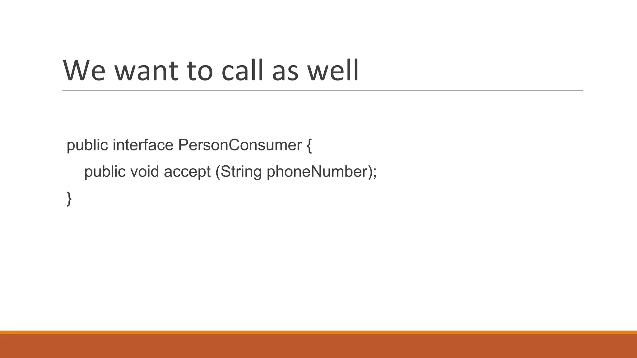 We want to call as well
public interface PersonConsumer {
public void accept (String phoneNumber);
}
 
