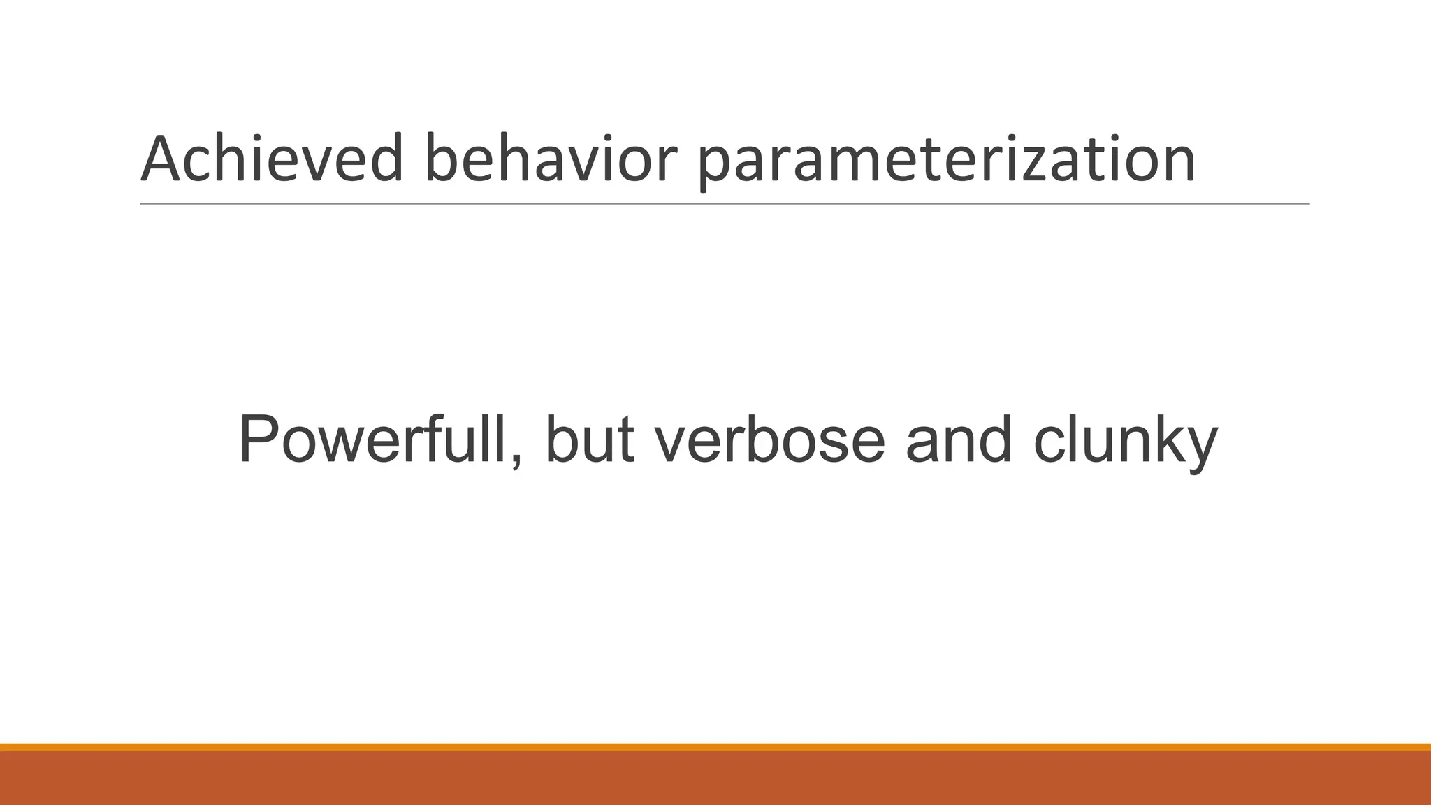 Achieved behavior parameterization
Powerfull, but verbose and clunky
 