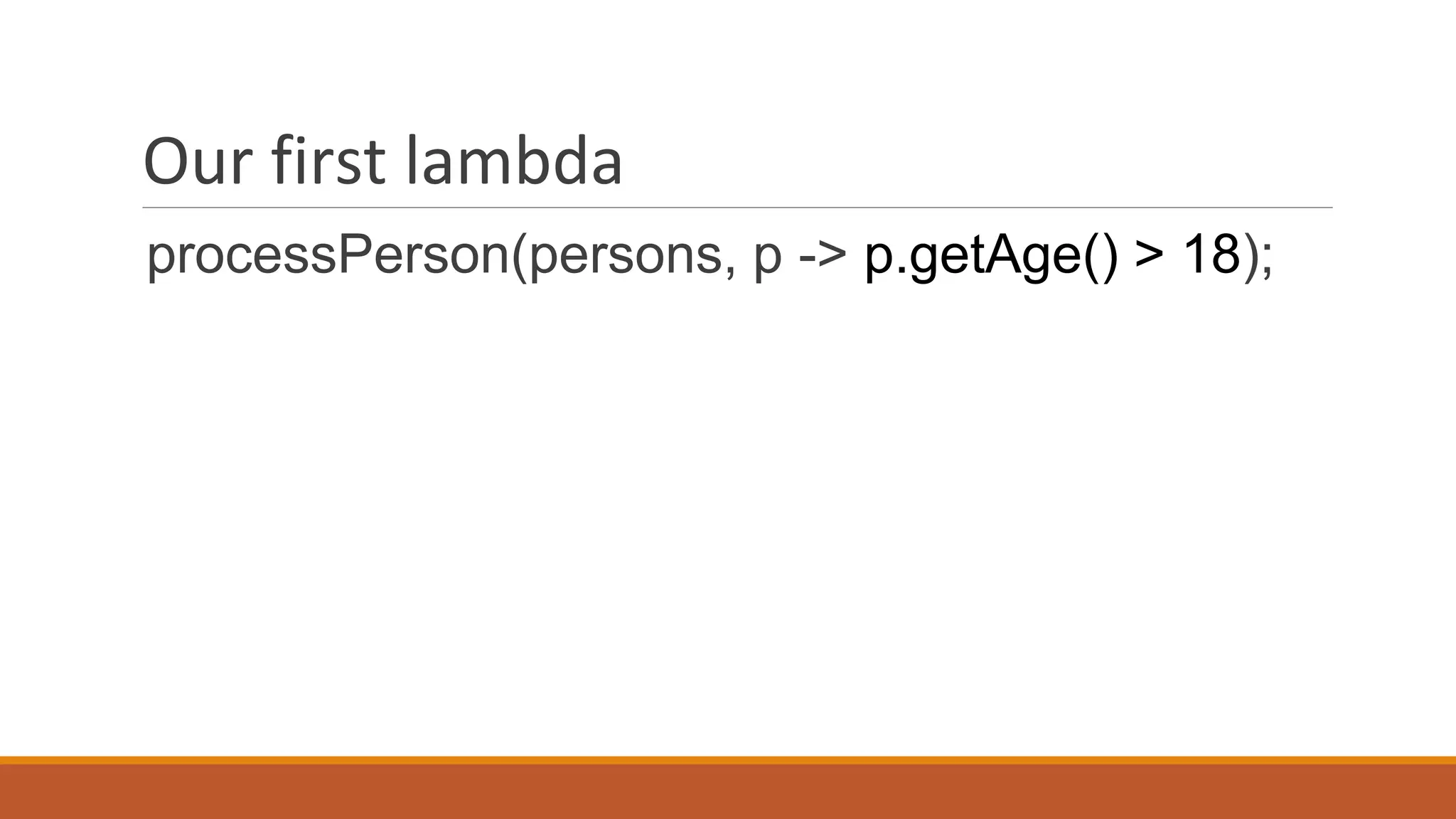Our first lambda
processPerson(persons, p -> p.getAge() > 18);
 