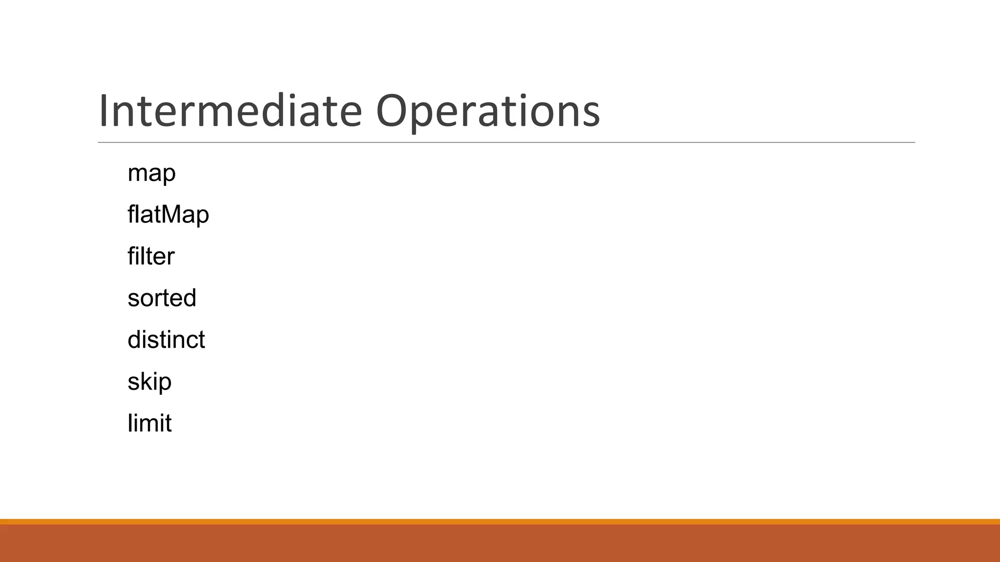 Intermediate Operations
map
flatMap
filter
sorted
distinct
skip
limit
 