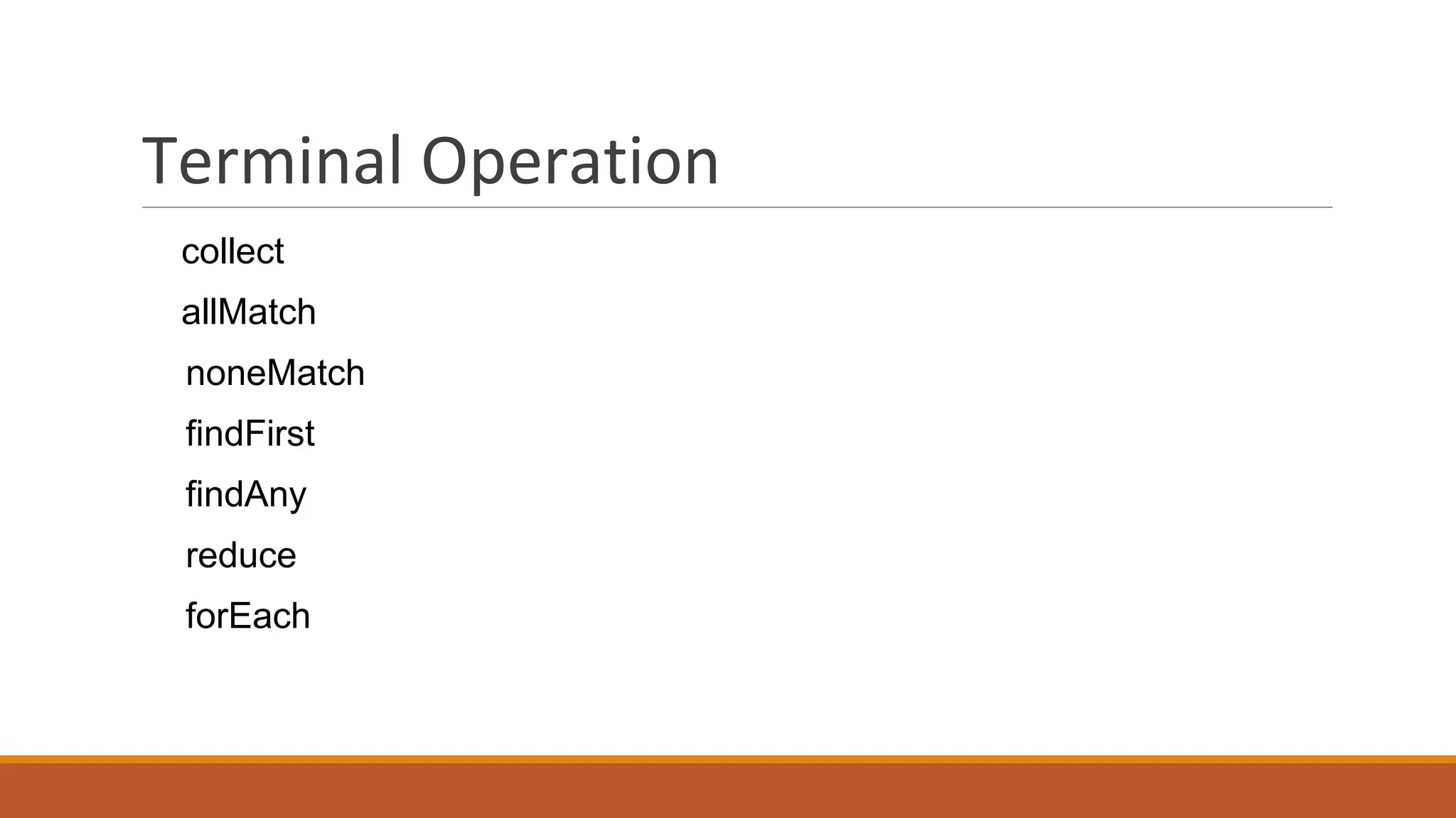 Terminal Operation
collect
allMatch
noneMatch
findFirst
findAny
reduce
forEach
 
