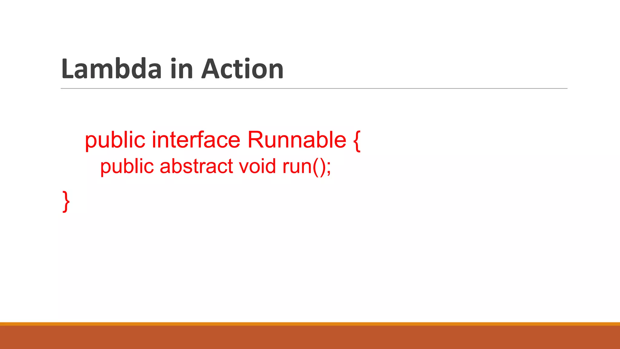 Lambda in Action
public interface Runnable {
public abstract void run();
}
 