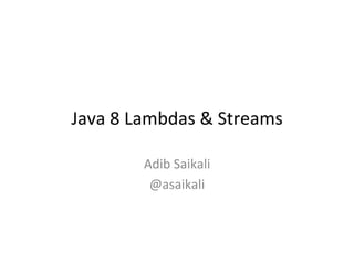Java	
  8	
  Lambdas	
  &	
  Streams	
  
Adib	
  Saikali	
  
@asaikali	
  
	
  
 
